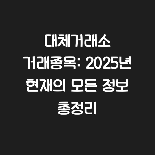 대체거래소 거래종목: 2025년 현재의 모든 정보 총정리 대표 이미지