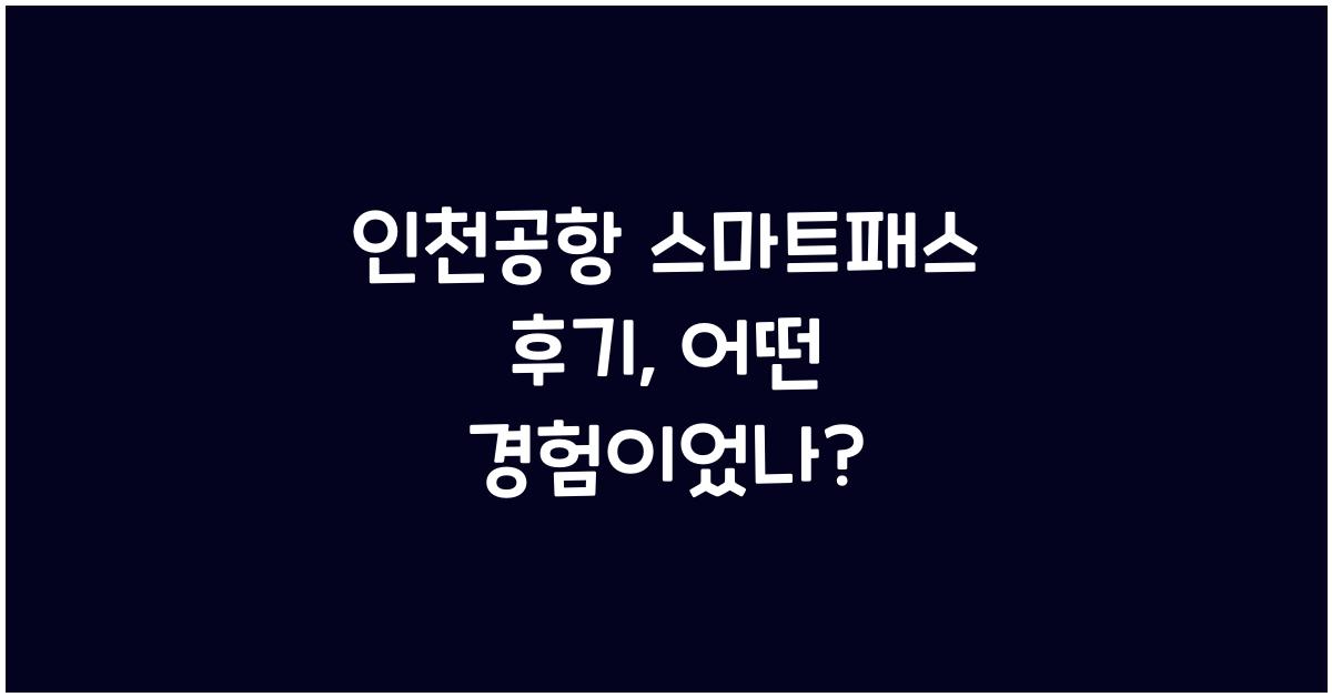 인천공항 스마트패스 후기