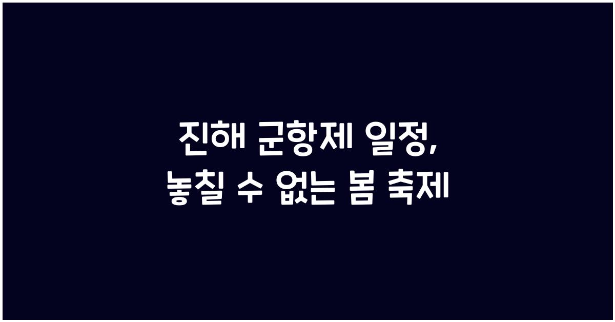 진해 군항제 일정