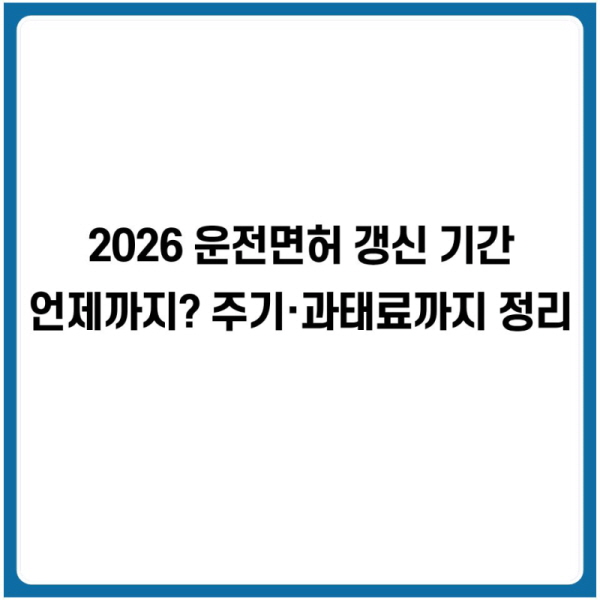 2026 운전면허 갱신 기간 언제까지? 주기&middot;과태료까지 정리