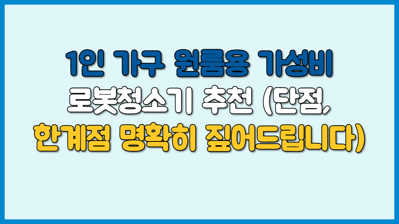1인 가구 원룸용 가성비 로봇청소기 추천 (단점, 한계점 명확히 짚어드립니다)