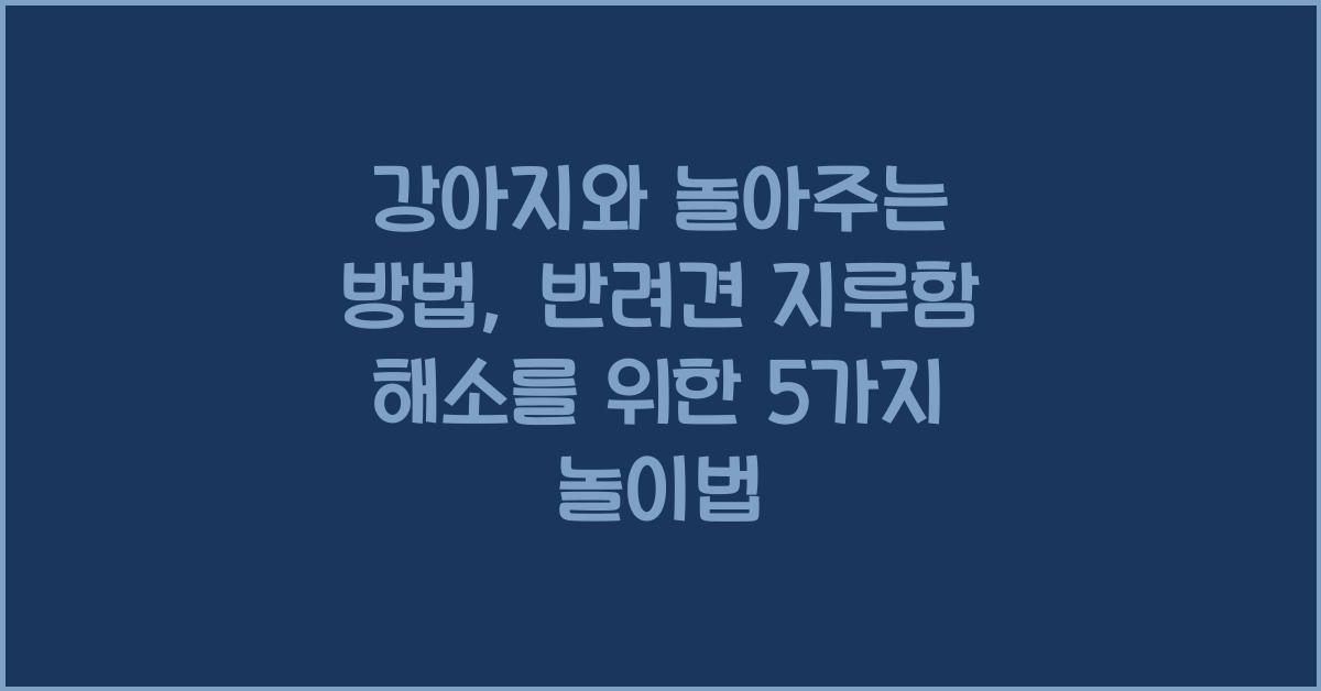강아지와 놀아주는 방법, 반려견 지루함 해소