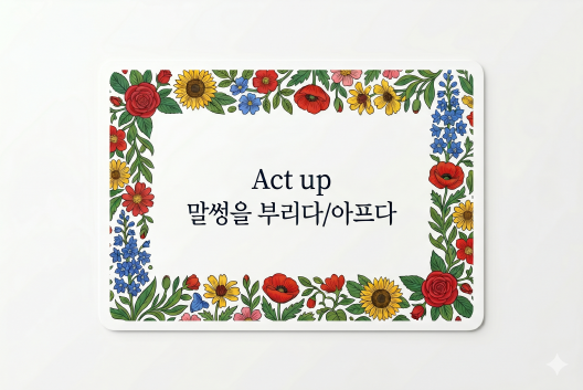 Act up 말썽을 부리다
