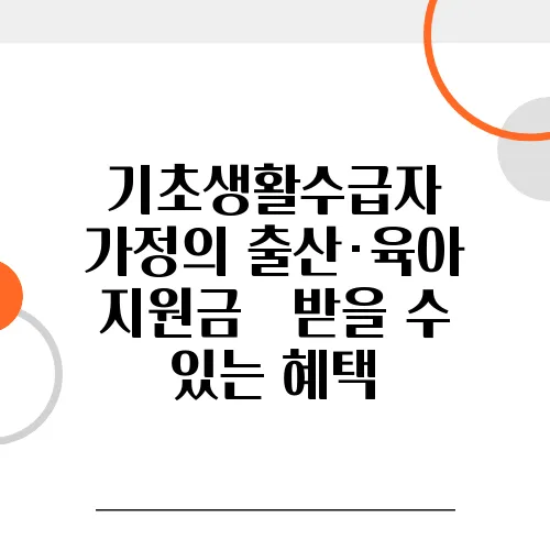 기초생활수급자 가정의 출산·육아 지원금 – 받을 수 있는 혜택