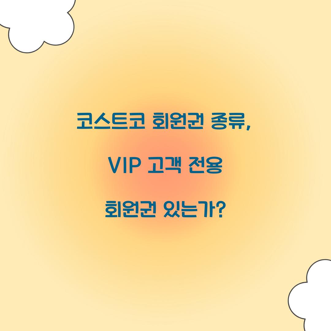 코스트코 회원권 종류, VIP 고객 전용 회원권 있는가?