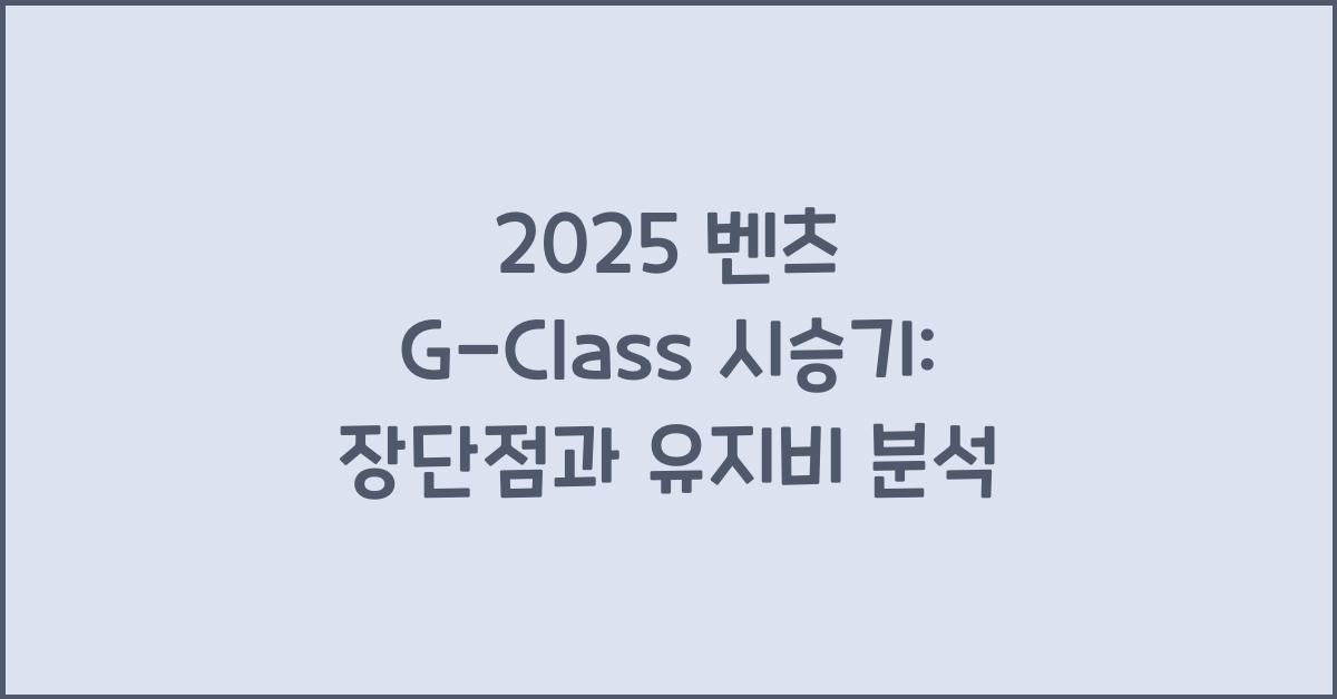 2025 벤츠 G-Class 시승기 제원 연비 장단점 유지비 오너평가