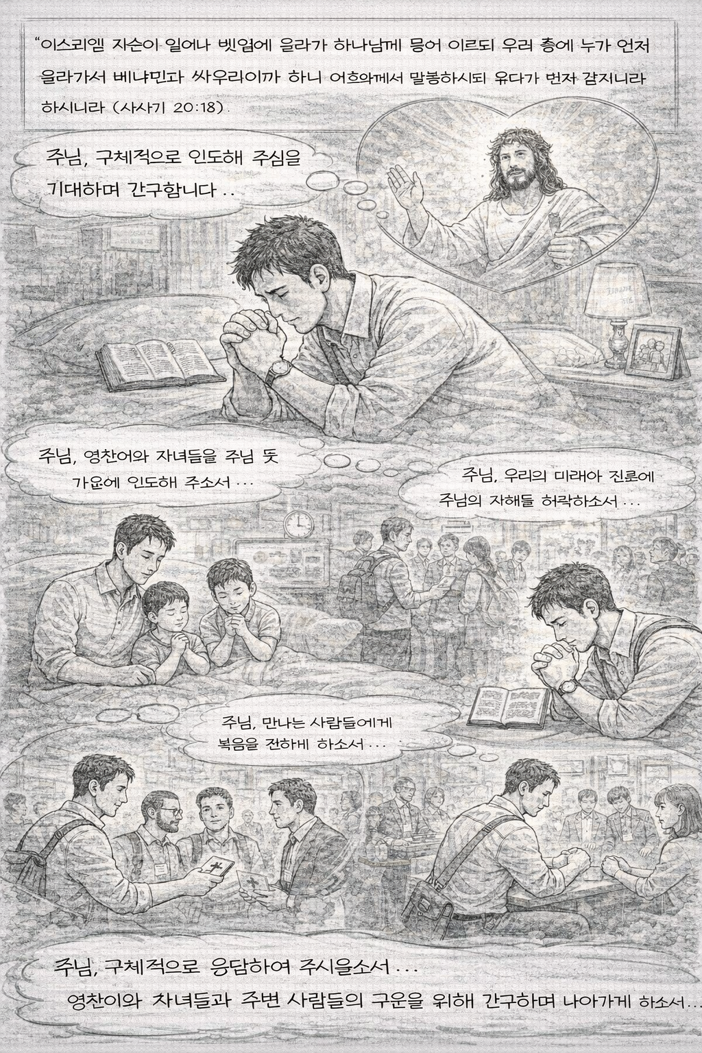 삿 20:18 말씀을 보며&amp;#44; 삶의 자리에서 구체적으로 인도하시는 삶의 예를 보여주셨습니다. 전쟁이라는 극박한 상황 속에서도 이스라엘 민족은 하나님께 나아가서 기도하며 문의드렸고&amp;#44; 하나님께서는 그 기도에 응답하셔서 구체적으로 삶을 인도해 주셨습니다. 하나님의 구체적인 응답을 기대하며&amp;#44; 저도 삶의 일에 대해 주님께 간절히 기도하며&amp;#44; 영찬이 등 자녀에 대한 기도를 주님께 간절히 기도하고&amp;#44; 주변 사람들에게 복음을 전하는 것을 위해 주님께 간구하는 시간을 가질 것을 적용하고 시도하는 모습입니다.