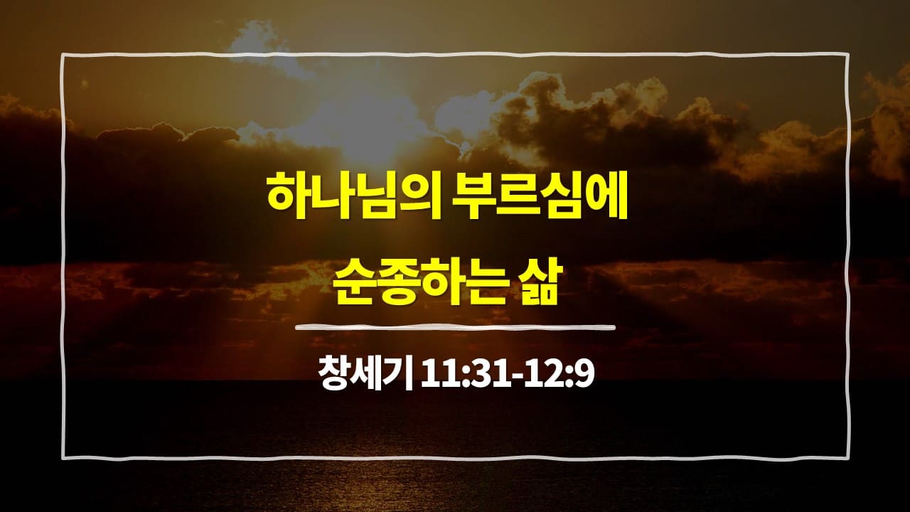 창세기 11장 31절-12장 9절, 하나님의 부르심에 순종하는 삶 - 매일성경 큐티 10분 새벽설교