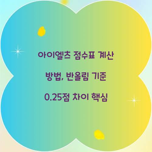 아이엘츠 점수표 계산 방법, 반올림 기준 0.25점 차이 핵심