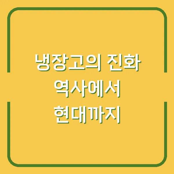 냉장고의 진화 역사에서 현대까지