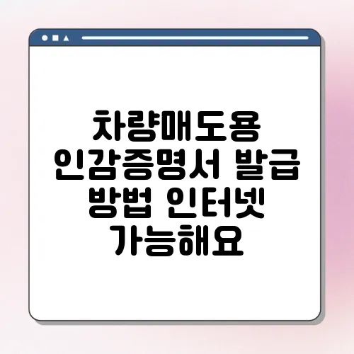 차량매도용 인감증명서 발급 방법 인터넷 가능해요