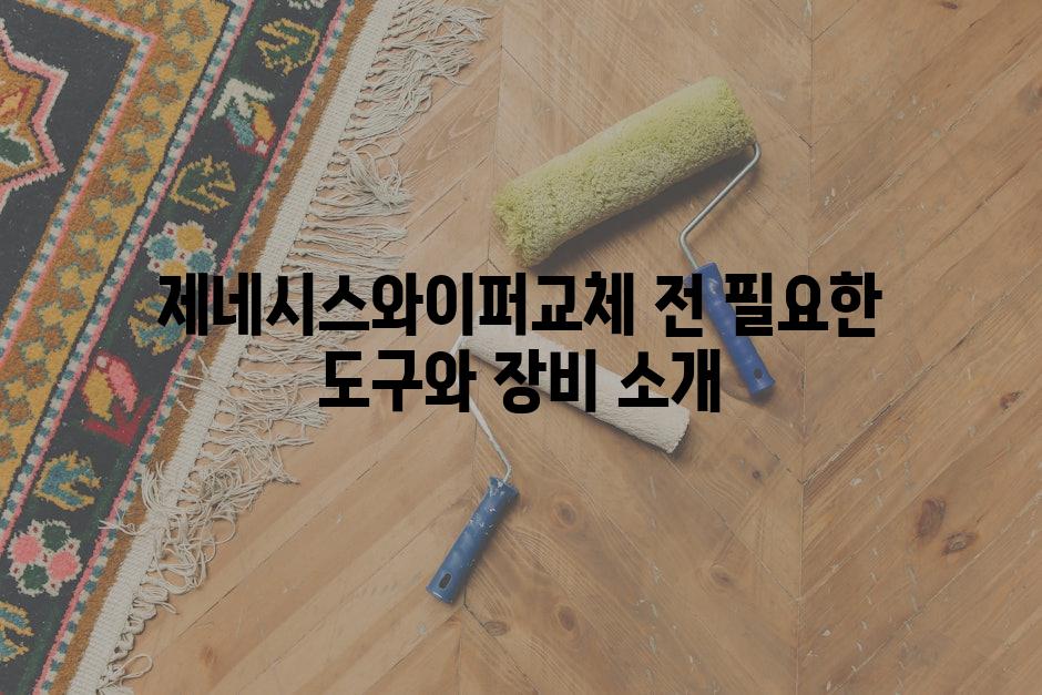 제네시스와이퍼교체 전 필요한 도구와 장비 소개