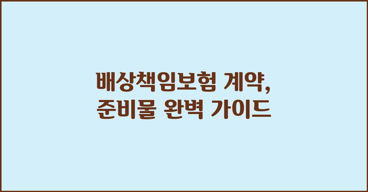 배상책임보험 계약,  무엇을 준비해야 할까요?