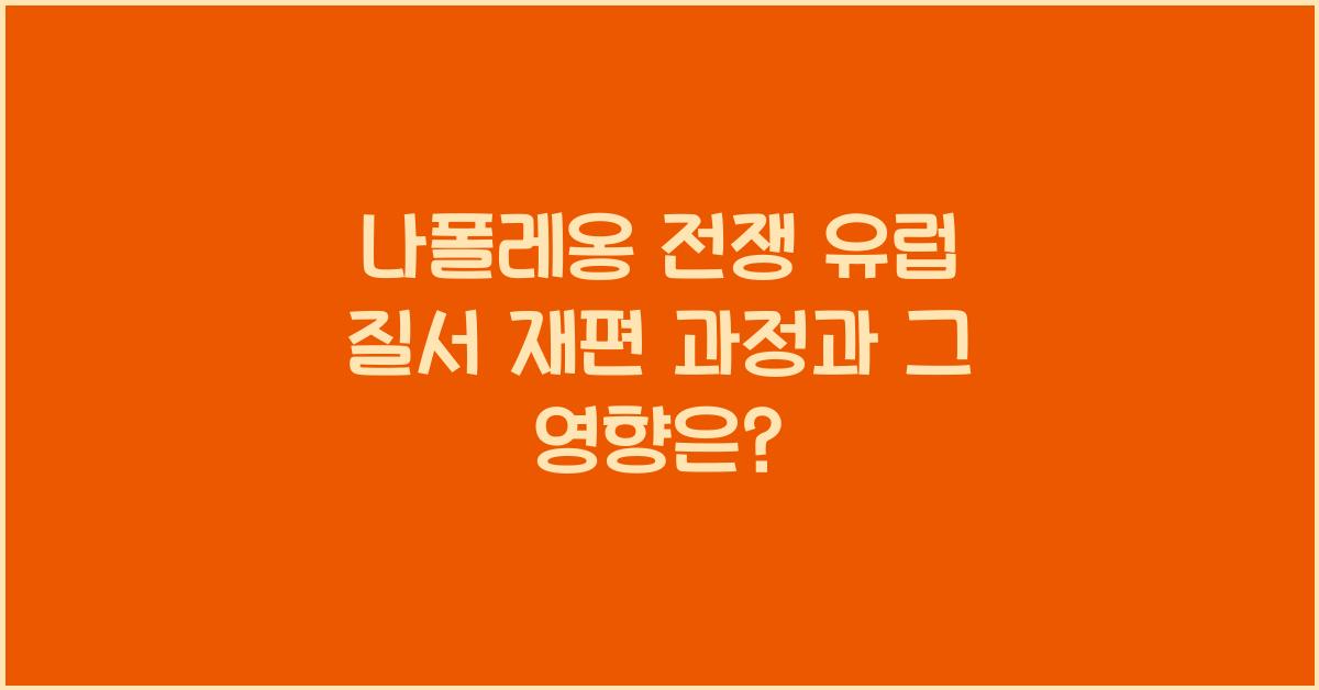 나폴레옹 전쟁 유럽 질서 재편 과정 영향