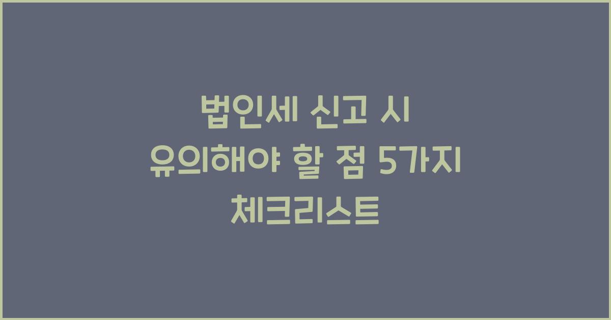 법인세 신고 시 유의해야 할 점