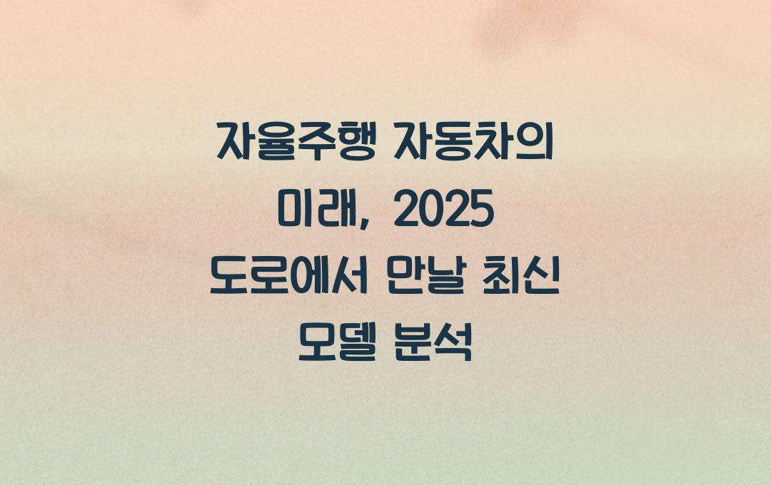 자율주행 자동차의 미래 & 도로에서 만날 수 있는 최신 모델