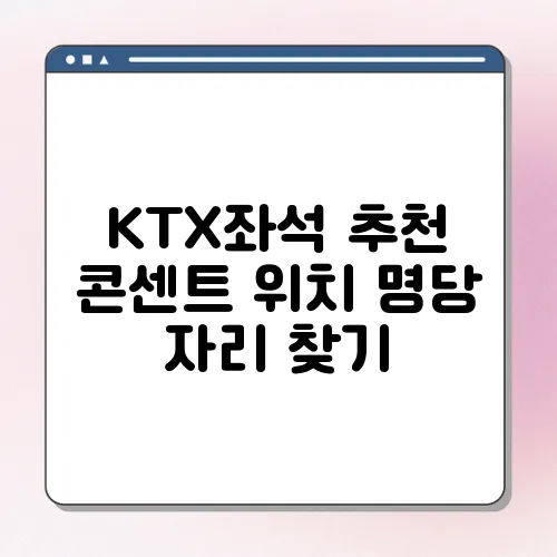KTX좌석 추천 콘센트 위치 명당 자리 찾기