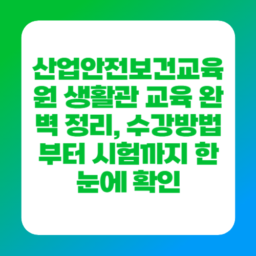 산업안전보건교육원 생활관 교육 완벽 정리, 수강방법부터 시험까지 한눈에 확인