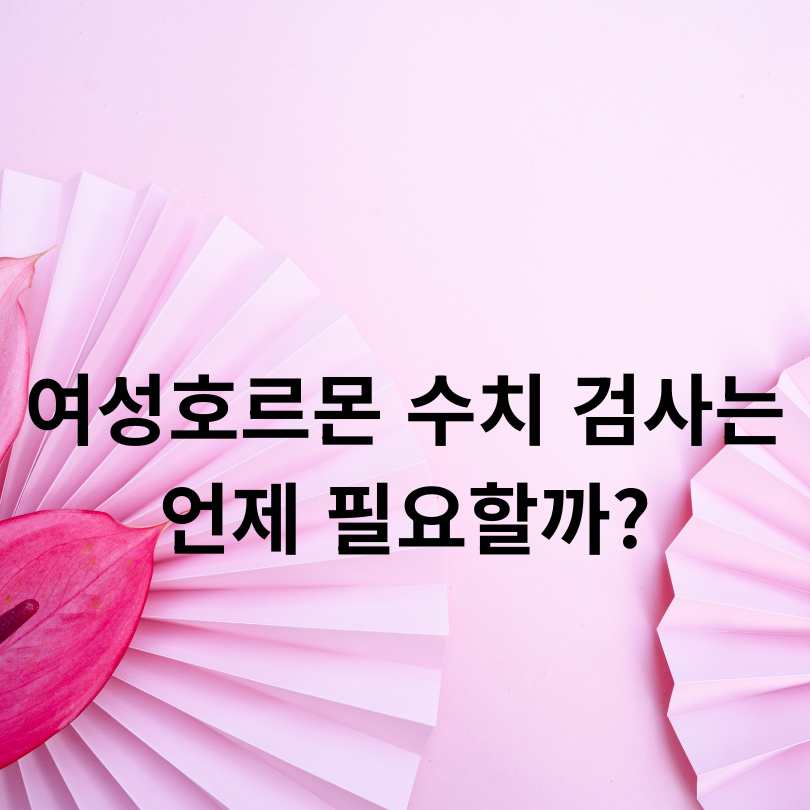 여성호르몬 수치 검사 정상범위와 결과 해석