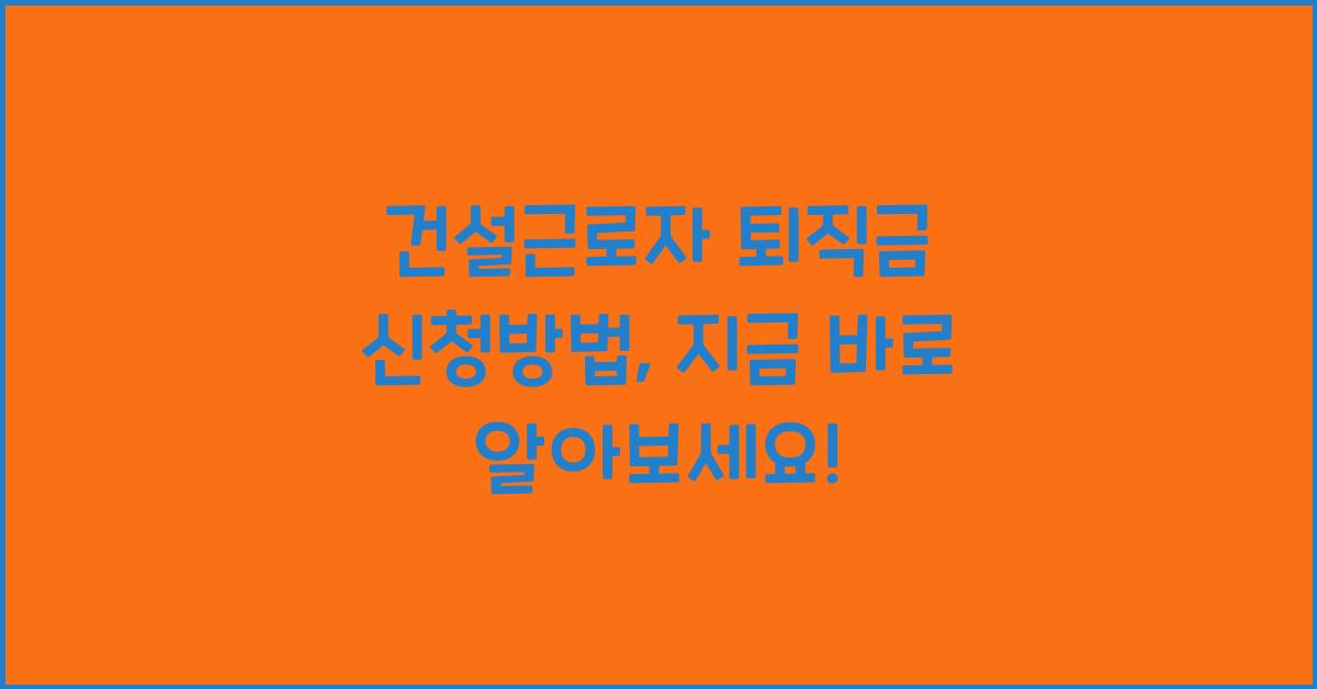 건설근로자 퇴직금 신청방법