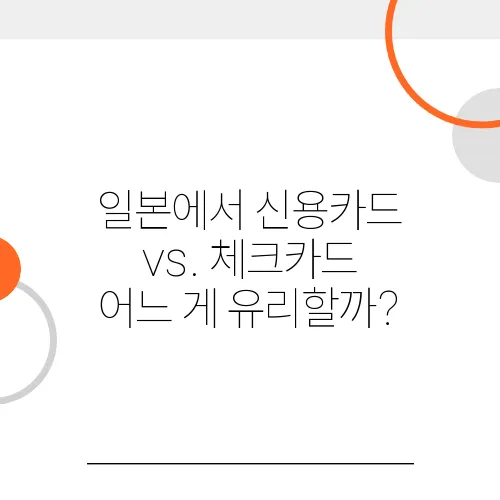 일본에서 신용카드 vs. 체크카드 어느 게 유리할까?