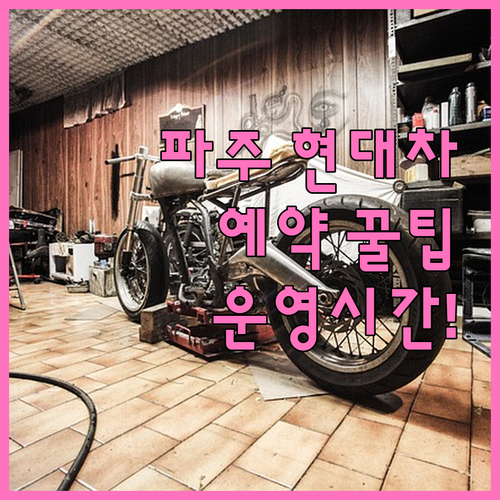 파주 현대차 서비스센터 운영시간과 예..