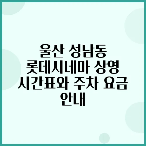 울산 성남동 롯데시네마 상영 시간표와 주차 요금 안내