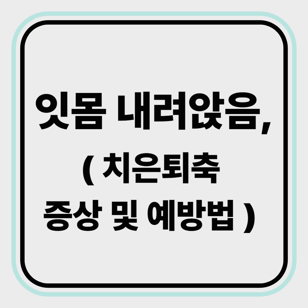 잇몸 내려앉음 어떻게 해야 하죠? ( 치은퇴축 증상, 예방법)
