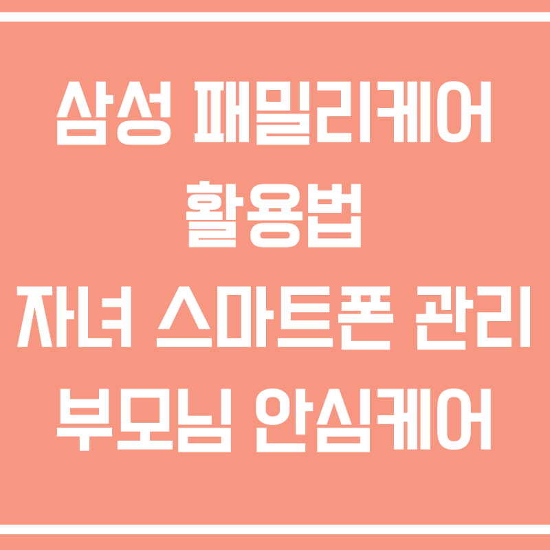 삼성 패밀리케어 활용법 자녀 스마트폰 관리 부모님 안심케어