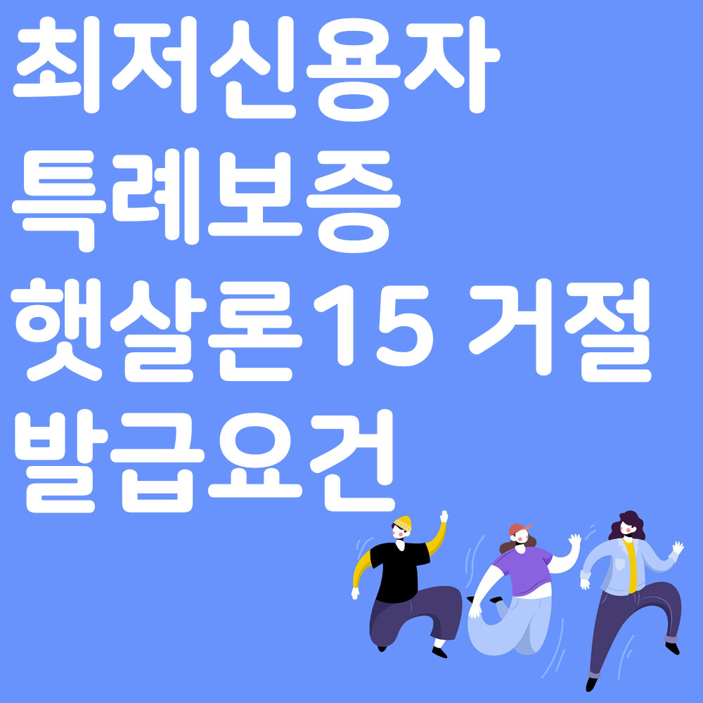 최저신용자 특례보증 발급요건 신청방법 햇살론15 거절 지원대상 알아보기