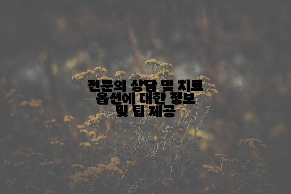 전문의 상담 및 치료 옵션에 대한 정보 및 팁 제공