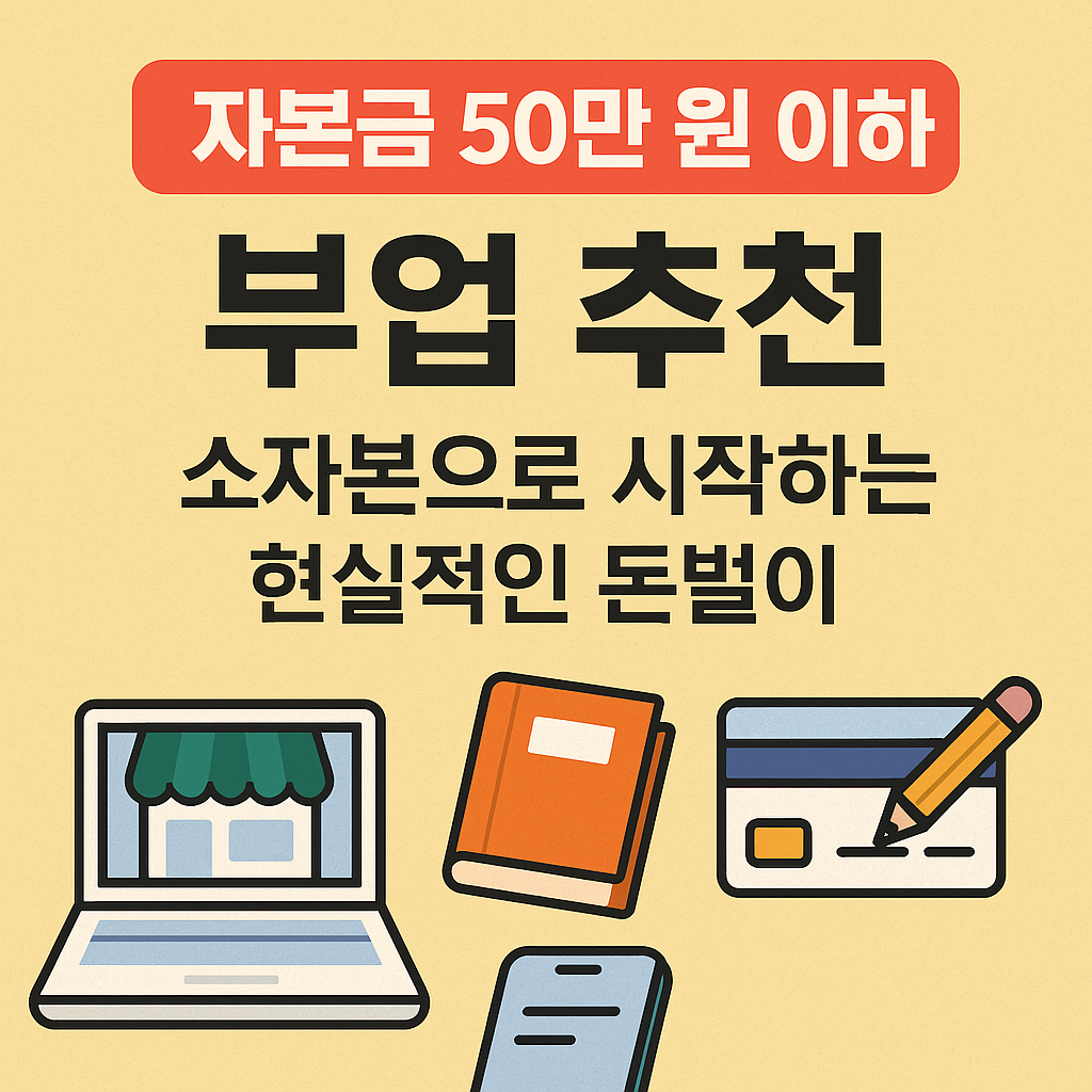 자본금 50만 원 이하 부업 추천: 소자본으로 시작하는 현실적인 돈벌이