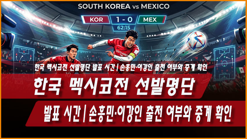 한국 멕시코전 선발명단 발표 시간|손흥민·이강인 출전 여부와 중계 확인