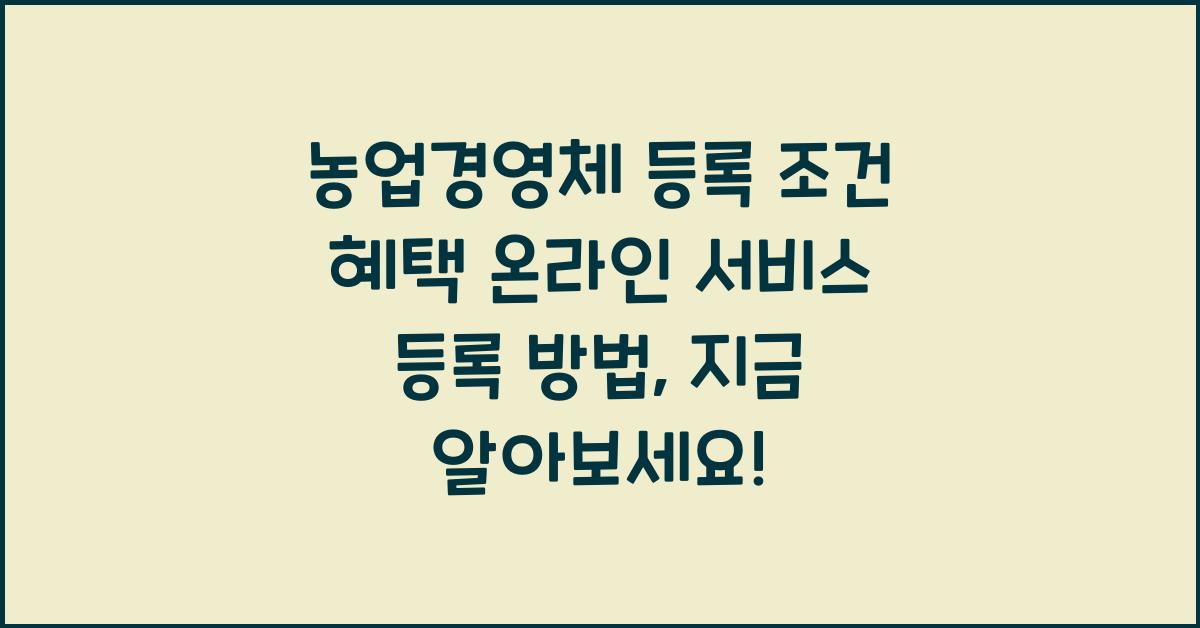 농업경영체 등록 조건 혜택 온라인 서비스 등록 방법