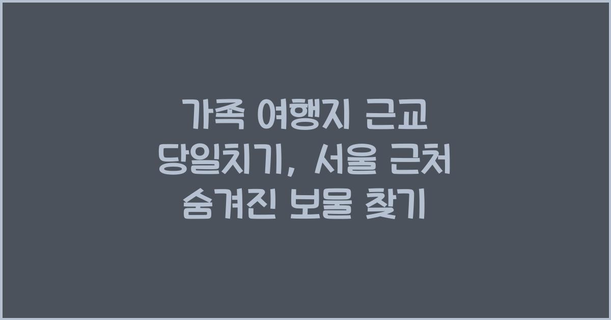 가족 여행지 근교 당일치기