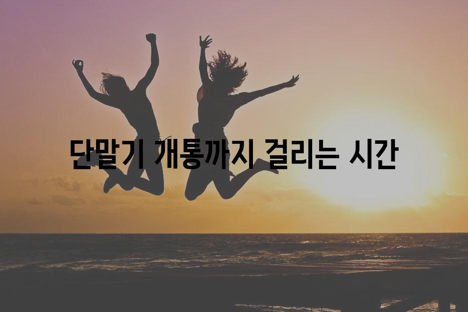 단말기 개통까지 걸리는 시간
