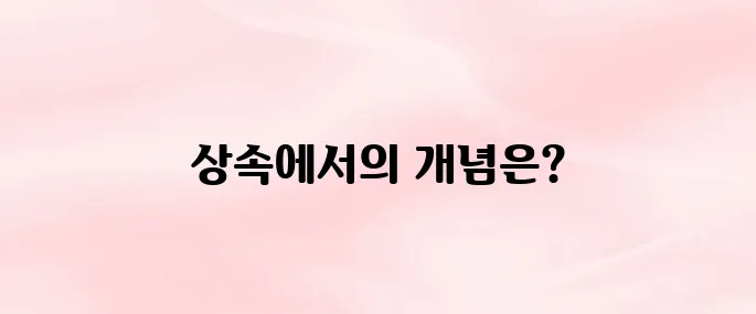 직계존비속이란?｜상속·증여에서 직계존비속의 정확한 의미