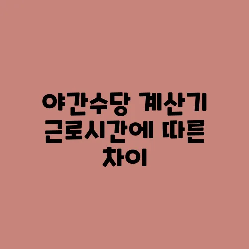 야간수당 계산기 근로시간에 따른 차이