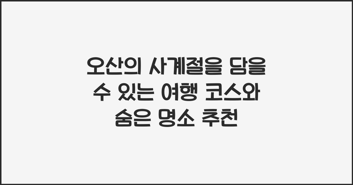 오산의 사계절을 담을 수 있는 여행 코스