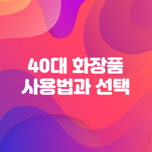 40대 적절한 화장품 사용법과 선택
