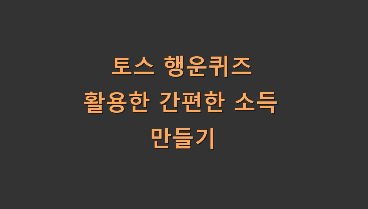 토스 행운퀴즈 활용한 간편한 소득 만들기