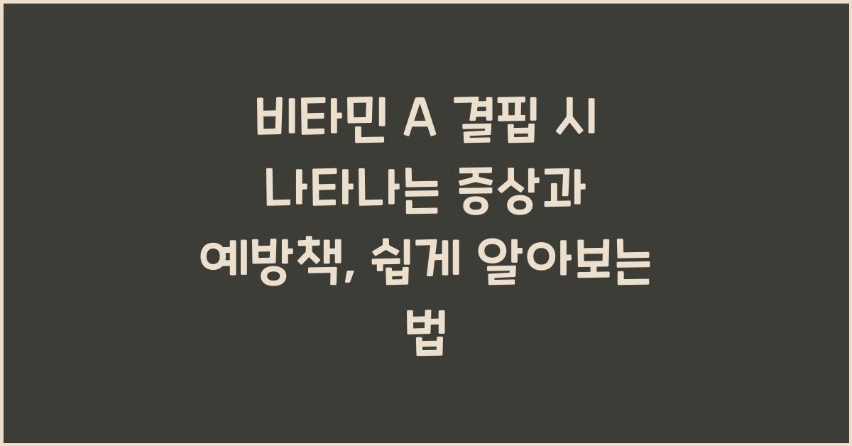 비타민 A 결핍 시 나타나는 증상과 예방책