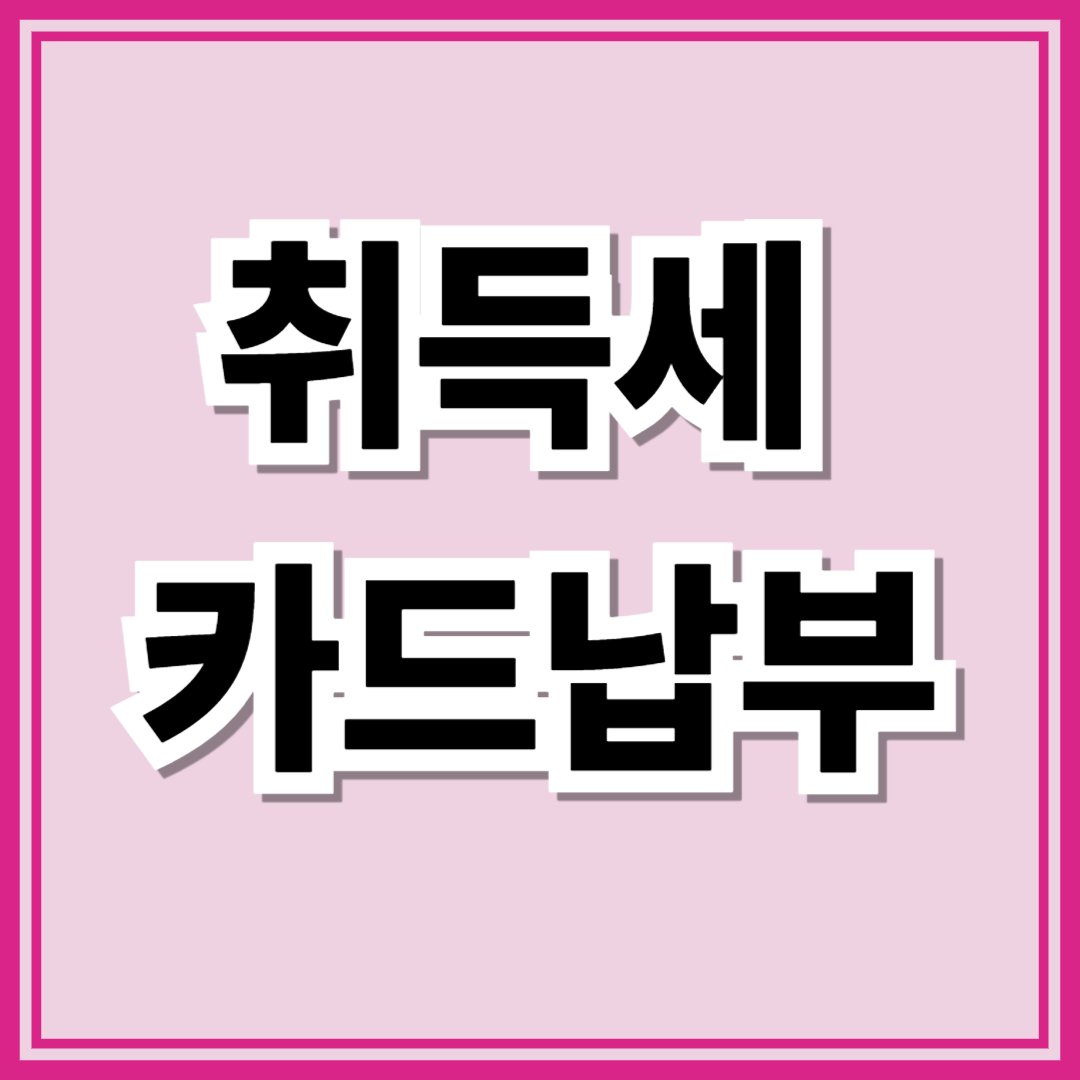 취득세 카드납부 수수료&middot;한도&middot;무이자 할부 전략 한눈에 정리