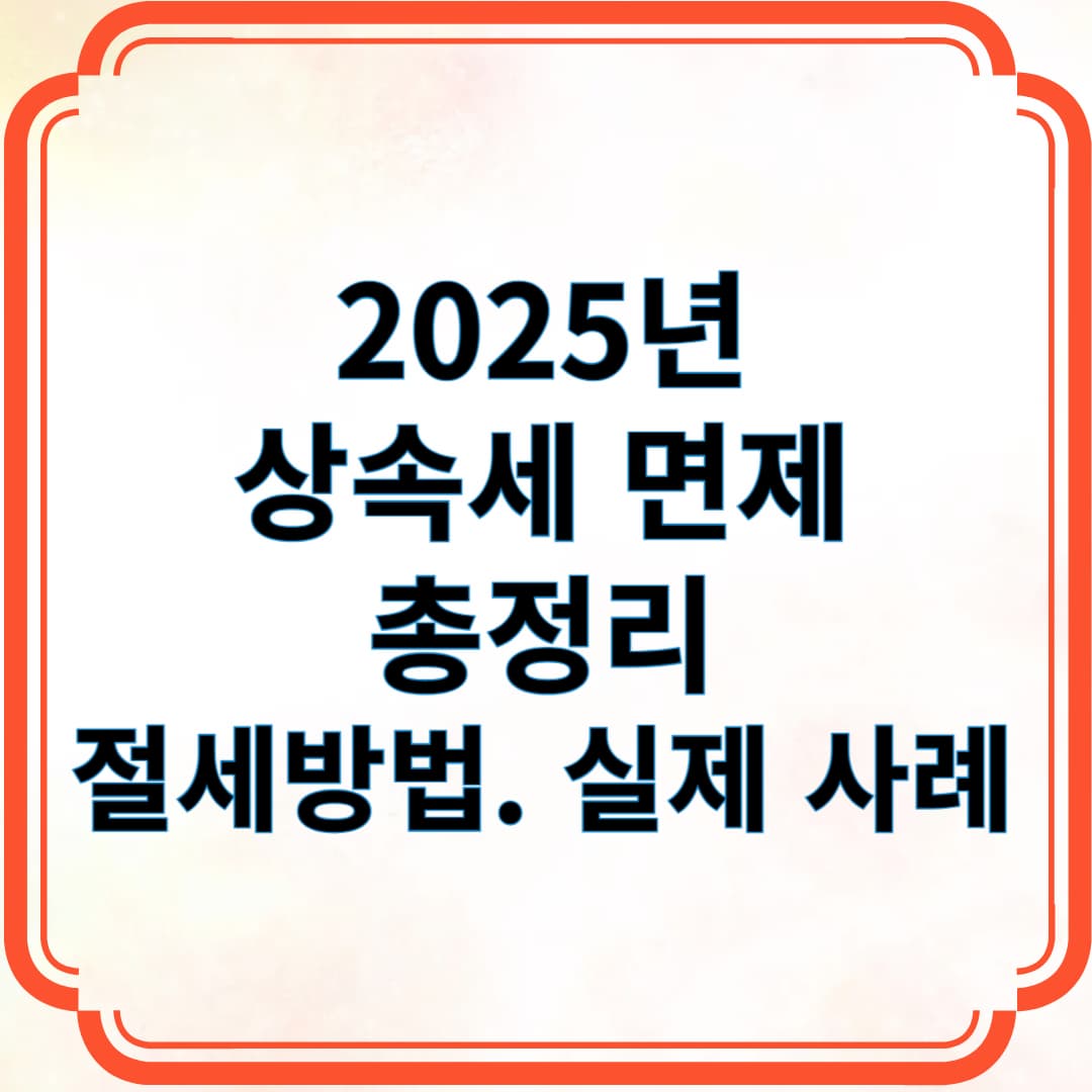 2025년 상속세 면제 총정리