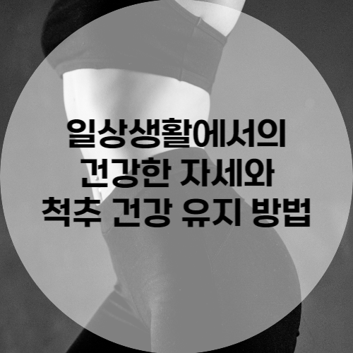 일상생활에서의 건강한 자세와 척추 건강 유지 방법