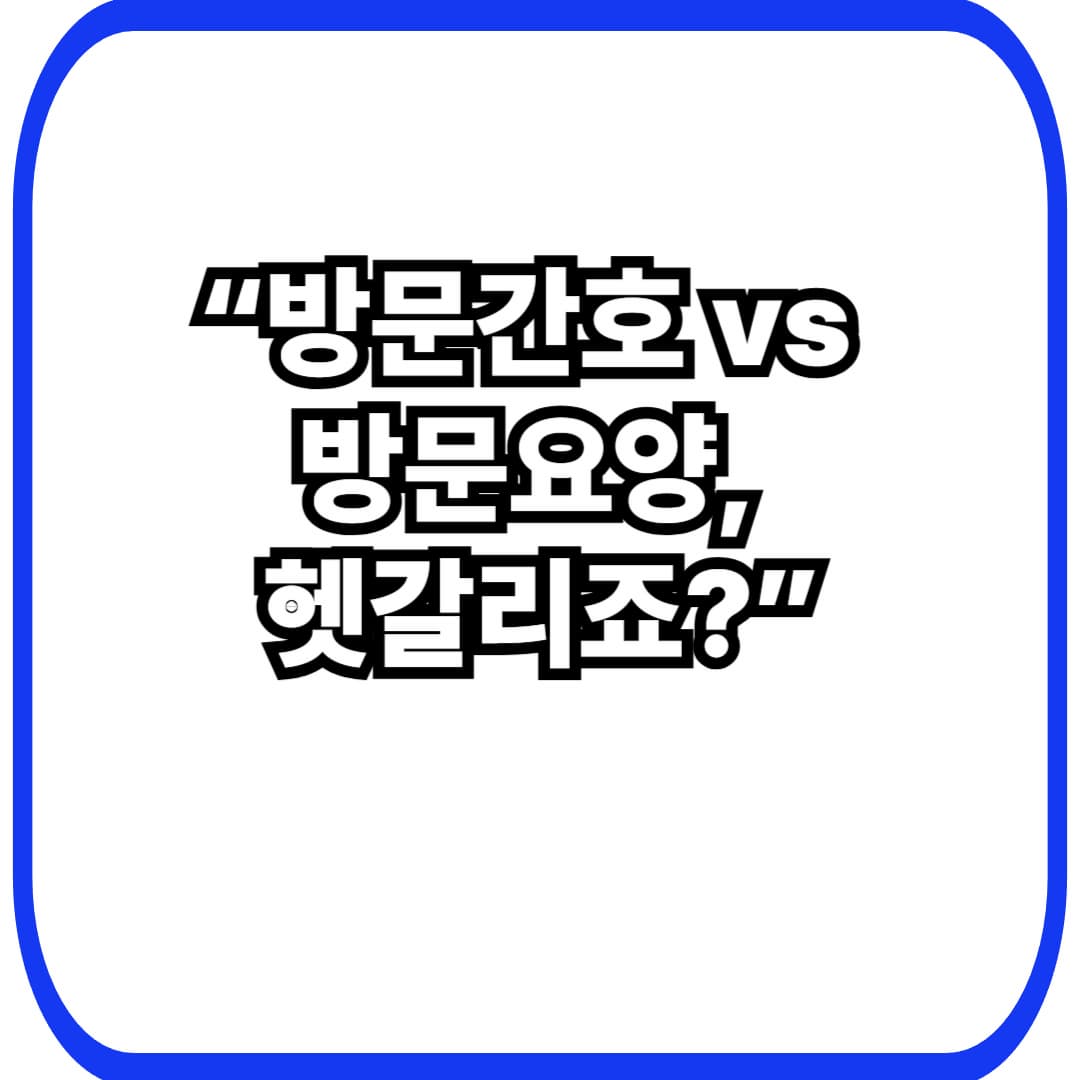 시니어 방문 간호 vs 방문 요양, 무엇이 다를까?