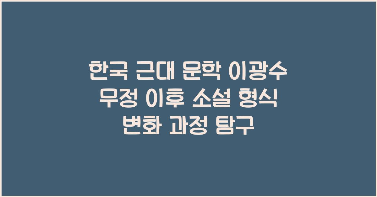한국 근대 문학 이광수 무정 이후 소설 형식 변화 과정