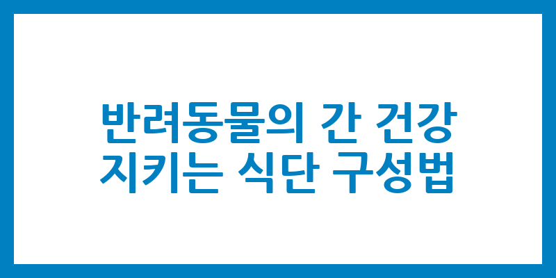 반려동물의 간 건강 지키는 식단 구성법