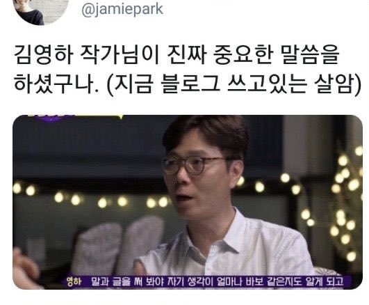 @jamiepark 의 트윗 짤

내용 : 김영하 작가님이 진짜 중요한 말씀을 하셨구나. (지금 블로그 쓰고 있는 살암)
이미지 : 
김영하 작가가 설득하는 표정으로 이야기하고 있다.
자막 : 영하 : 말과 글을 써 봐야 자기 생각이 얼마나 바보 같은 지도 알게 되고