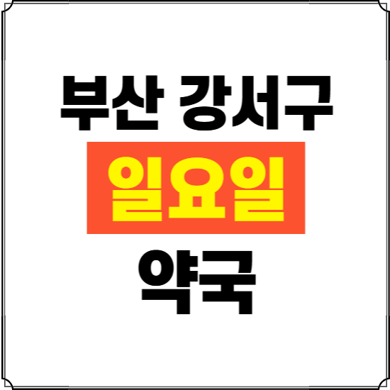 부산 강서구 일요일 약국 ❘ 24시 휴일 주말 문여는 비상 당직 약국